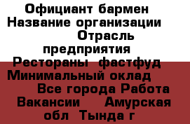 Официант-бармен › Название организации ­ VBGR › Отрасль предприятия ­ Рестораны, фастфуд › Минимальный оклад ­ 25 000 - Все города Работа » Вакансии   . Амурская обл.,Тында г.